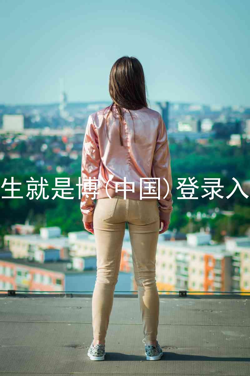 人生就是博(中国)登录入口
